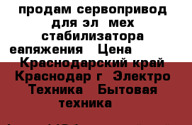 продам сервопривод для эл- мех стабилизатора еапяжения › Цена ­ 1 600 - Краснодарский край, Краснодар г. Электро-Техника » Бытовая техника   